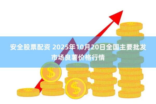 安全股票配资 2025年10月20日全国主要批发市场良薯价格行情