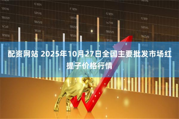 配资网站 2025年10月27日全国主要批发市场红提子价格行情