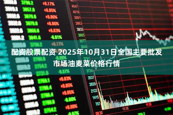 配资股票配资 2025年10月31日全国主要批发市场油麦菜价格行情