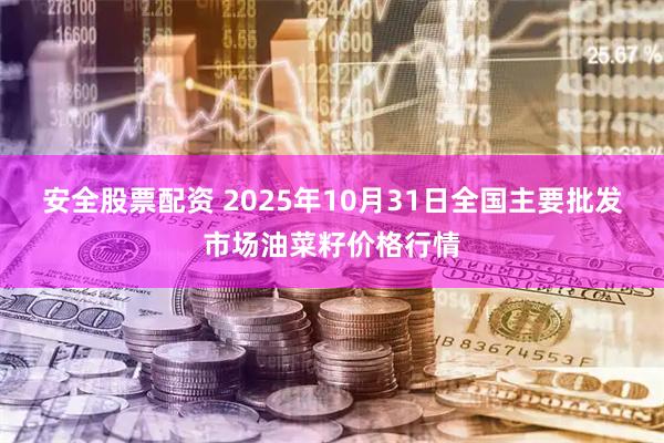 安全股票配资 2025年10月31日全国主要批发市场油菜籽价格行情
