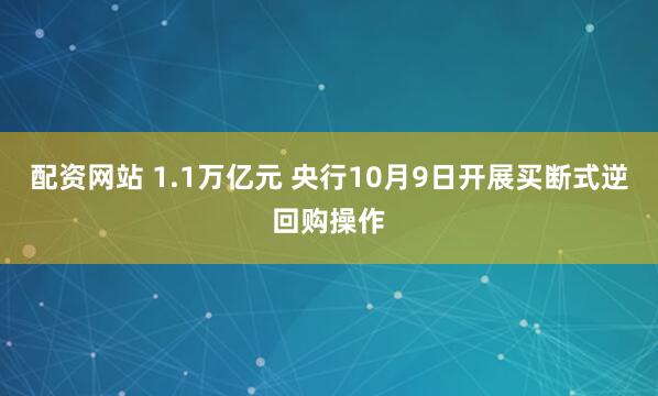 配资网站 1.1万亿元 央行10月9日开展买断式逆回购操作