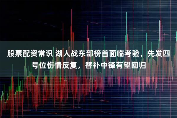 股票配资常识 湖人战东部榜首面临考验，先发四号位伤情反复，替补中锋有望回归