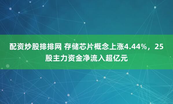 配资炒股排排网 存储芯片概念上涨4.44%，25股主力资金净流入超亿元